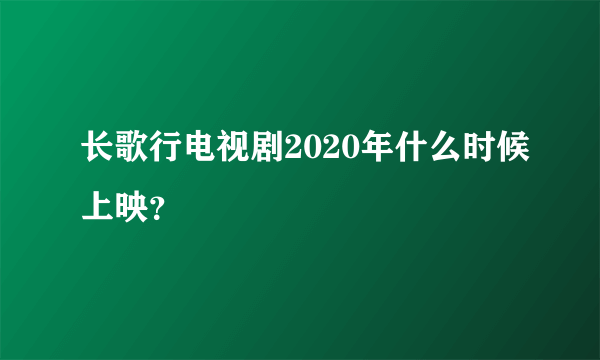长歌行电视剧2020年什么时候上映？