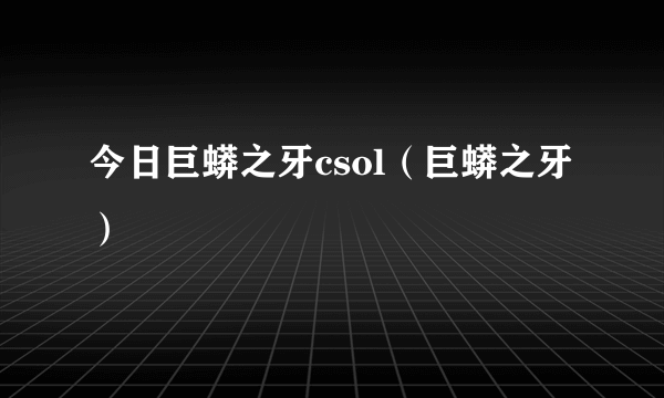今日巨蟒之牙csol（巨蟒之牙）