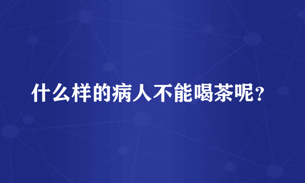 什么样的病人不能喝茶呢？