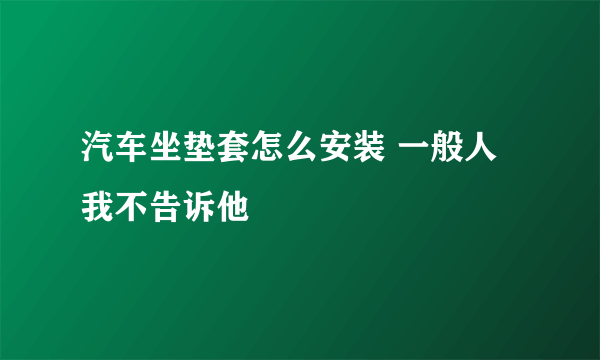 汽车坐垫套怎么安装 一般人我不告诉他