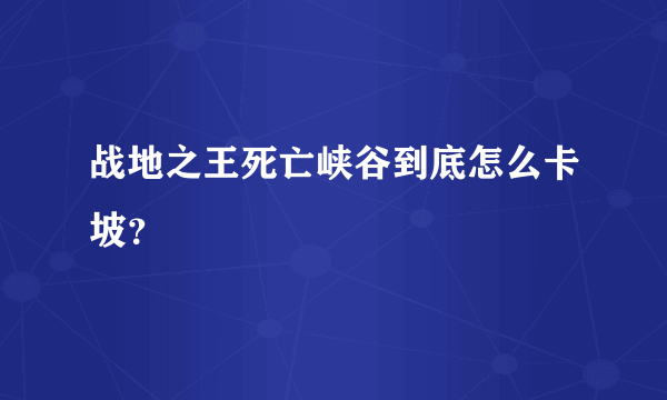 战地之王死亡峡谷到底怎么卡坡？