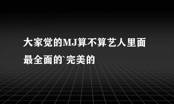 大家觉的MJ算不算艺人里面最全面的`完美的