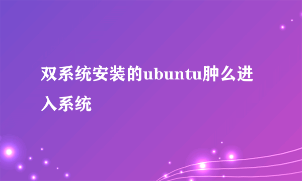双系统安装的ubuntu肿么进入系统