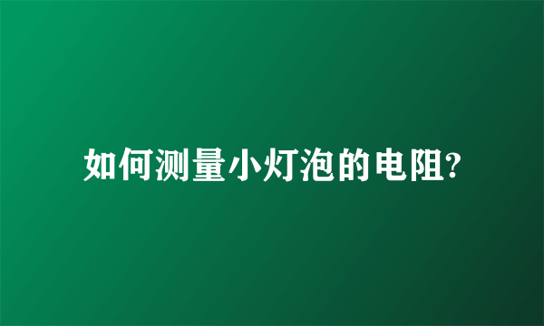 如何测量小灯泡的电阻?