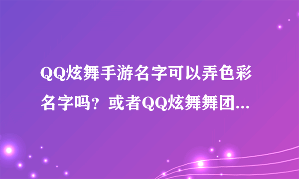 QQ炫舞手游名字可以弄色彩名字吗？或者QQ炫舞舞团舞团色彩名字