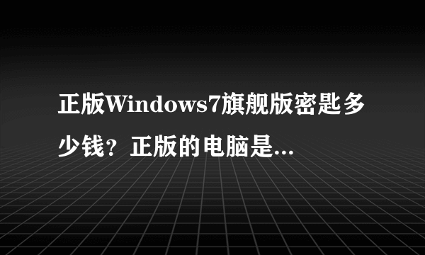 正版Windows7旗舰版密匙多少钱？正版的电脑是不是带有密匙？