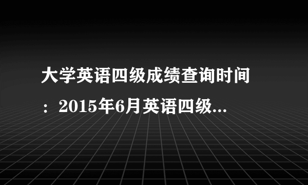 大学英语四级成绩查询时间 ：2015年6月英语四级成绩查询入口汇总