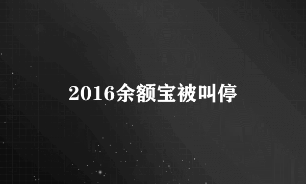 2016余额宝被叫停