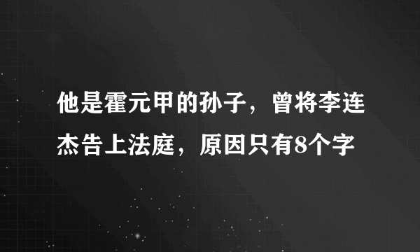 他是霍元甲的孙子，曾将李连杰告上法庭，原因只有8个字