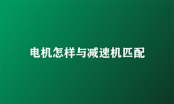 电机怎样与减速机匹配