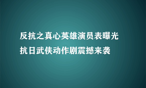 反抗之真心英雄演员表曝光 抗日武侠动作剧震撼来袭