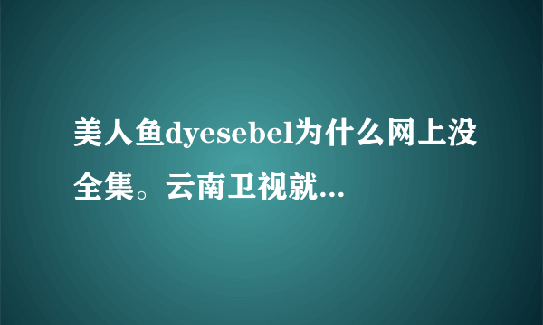 美人鱼dyesebel为什么网上没全集。云南卫视就演到40集了？