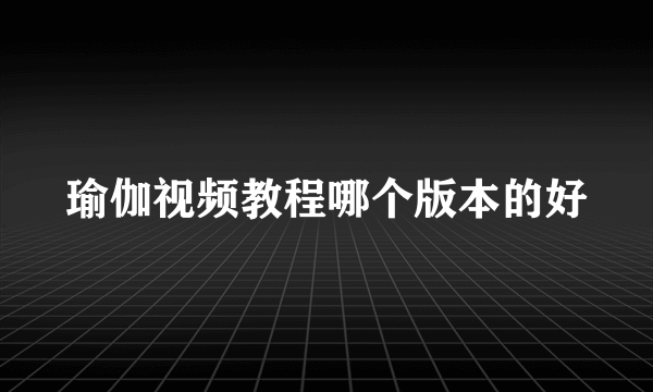瑜伽视频教程哪个版本的好