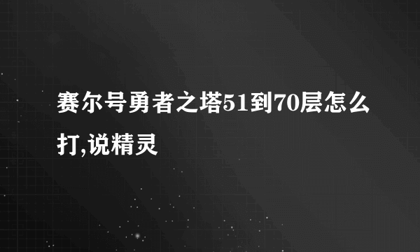 赛尔号勇者之塔51到70层怎么打,说精灵