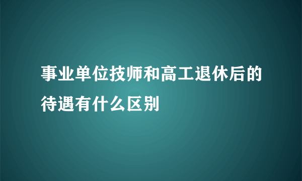 事业单位技师和高工退休后的待遇有什么区别