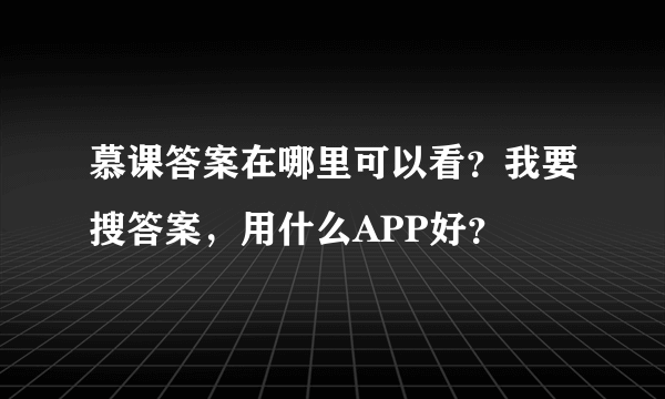 慕课答案在哪里可以看？我要搜答案，用什么APP好？