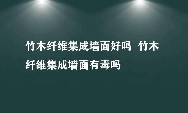 竹木纤维集成墙面好吗  竹木纤维集成墙面有毒吗
