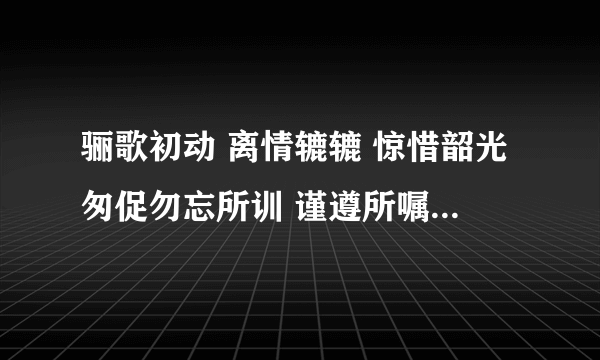 骊歌初动 离情辘辘 惊惜韶光匆促勿忘所训 谨遵所嘱 从今知行弥笃更愿诸君 矢勤矢勇 指戈长白山麓去矣男儿 切莫踯躅 矢志复兴民族怀昔叙首 朝夕同堂 亲爱兮未能忘今朝隔别 天各一方山高兮水又长依稀往事 费煞思量 一思兮一心伤前途茫茫 何时相见 想见兮在何方求翻译
