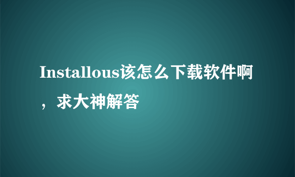 Installous该怎么下载软件啊，求大神解答