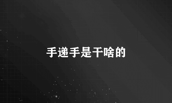 手递手是干啥的