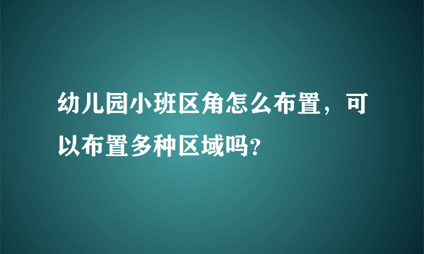 幼儿园小班区角怎么布置，可以布置多种区域吗？