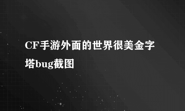 CF手游外面的世界很美金字塔bug截图