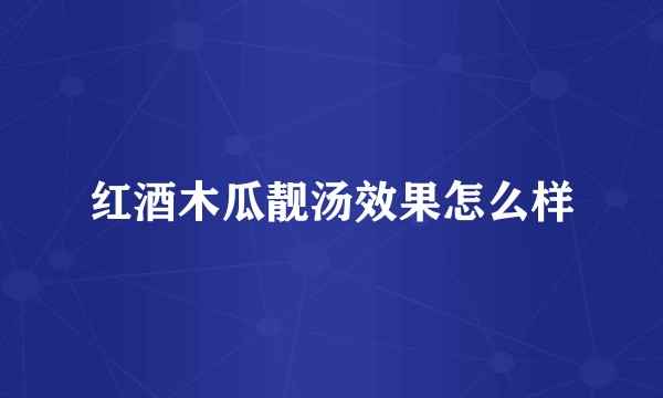红酒木瓜靓汤效果怎么样