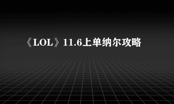 《LOL》11.6上单纳尔攻略