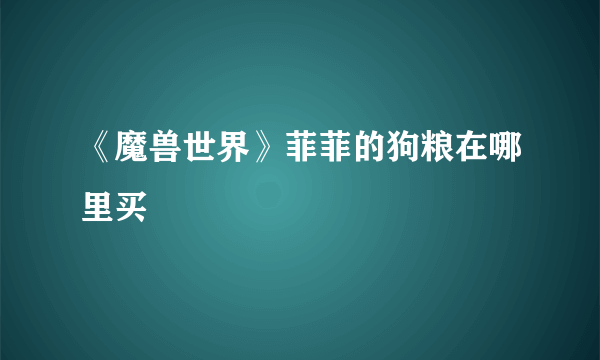《魔兽世界》菲菲的狗粮在哪里买