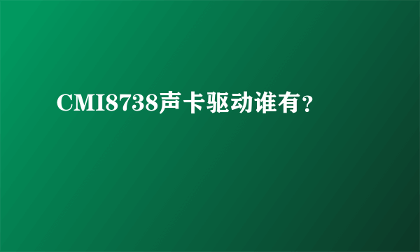 CMI8738声卡驱动谁有？