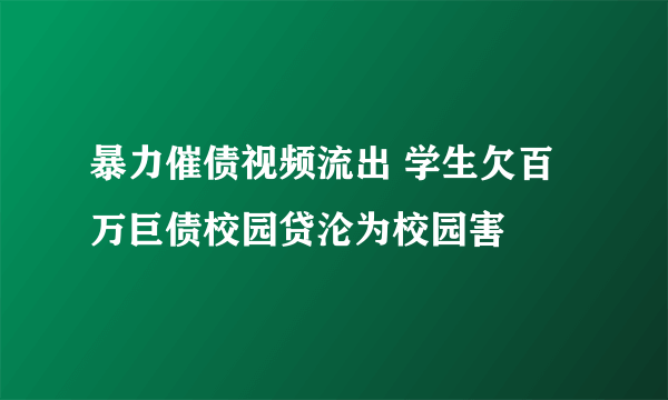 暴力催债视频流出 学生欠百万巨债校园贷沦为校园害