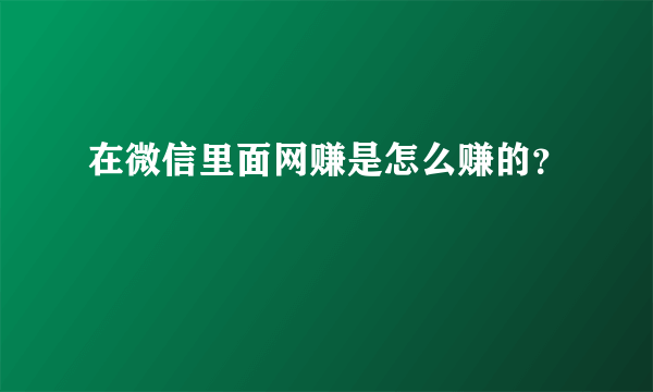 在微信里面网赚是怎么赚的？