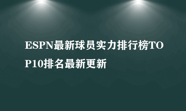 ESPN最新球员实力排行榜TOP10排名最新更新