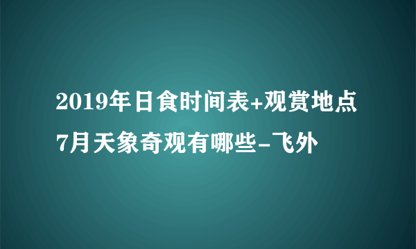 2019年日食时间表+观赏地点 7月天象奇观有哪些-飞外