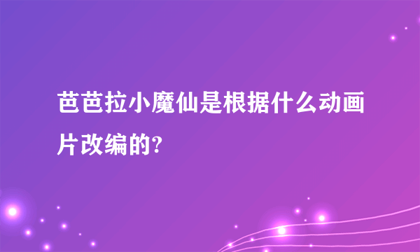 芭芭拉小魔仙是根据什么动画片改编的?