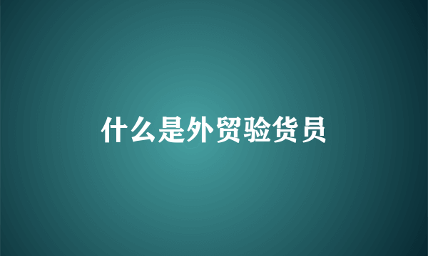 什么是外贸验货员