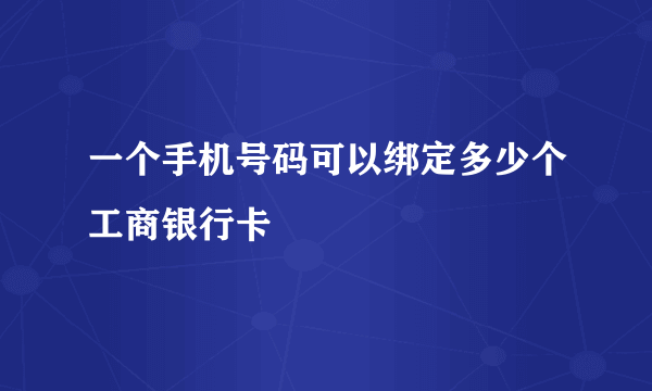 一个手机号码可以绑定多少个工商银行卡