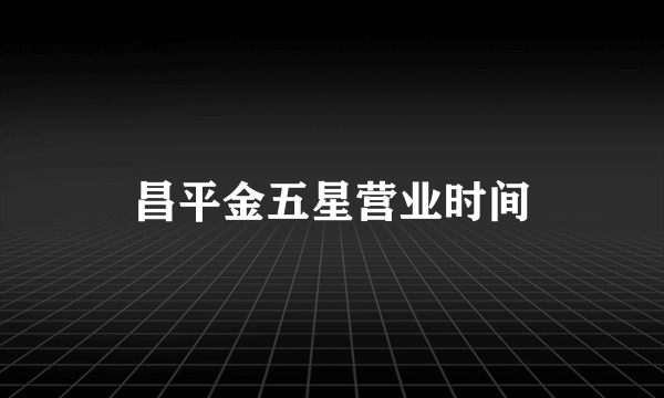昌平金五星营业时间
