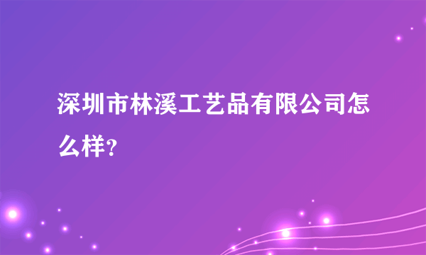 深圳市林溪工艺品有限公司怎么样？