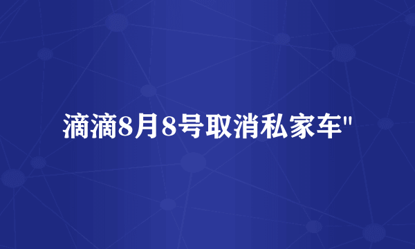 滴滴8月8号取消私家车