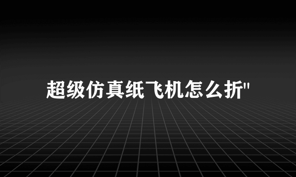超级仿真纸飞机怎么折