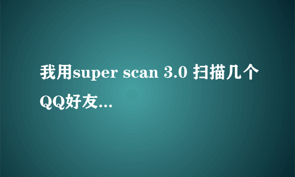 我用super scan 3.0 扫描几个QQ好友IP,但是却没反应