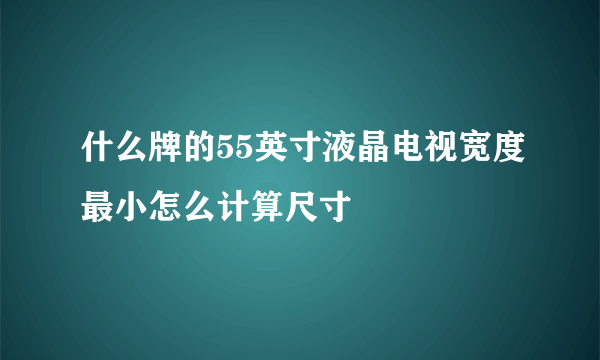 什么牌的55英寸液晶电视宽度最小怎么计算尺寸