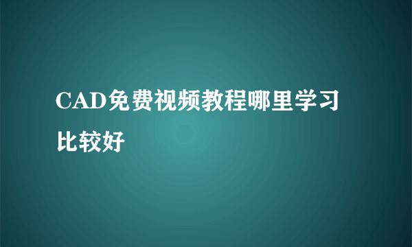CAD免费视频教程哪里学习比较好