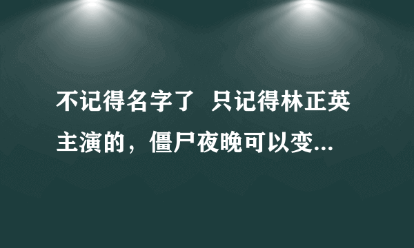 不记得名字了  只记得林正英主演的，僵尸夜晚可以变成蝙蝠吧，有个小僵尸有块怀表掉了