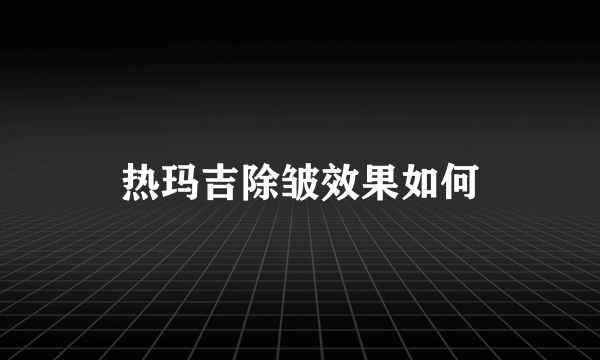 热玛吉除皱效果如何