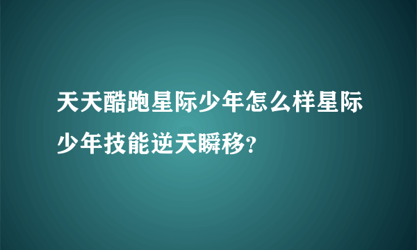 天天酷跑星际少年怎么样星际少年技能逆天瞬移？