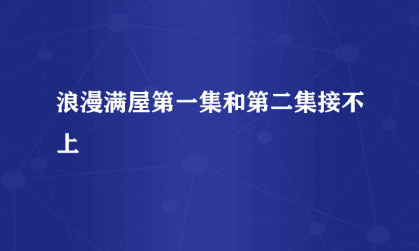 浪漫满屋第一集和第二集接不上