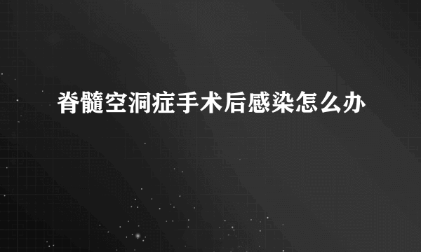 脊髓空洞症手术后感染怎么办