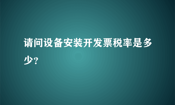 请问设备安装开发票税率是多少？
